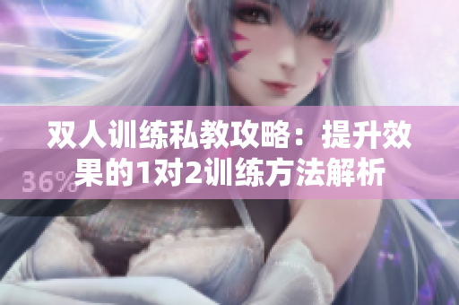 双人训练私教攻略：提升效果的1对2训练方法解析