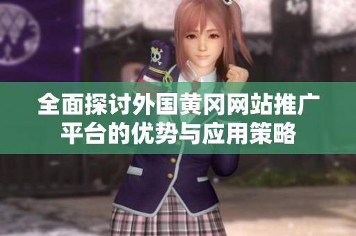 全面探讨外国黄冈网站推广平台的优势与应用策略