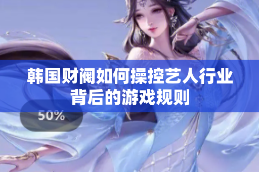 韩国财阀如何操控艺人行业背后的游戏规则