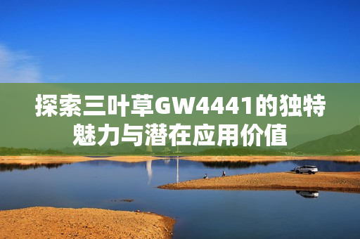 探索三叶草GW4441的独特魅力与潜在应用价值