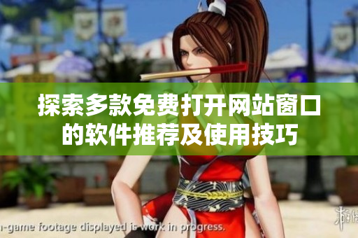 探索多款免费打开网站窗口的软件推荐及使用技巧