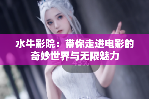 水牛影院：带你走进电影的奇妙世界与无限魅力
