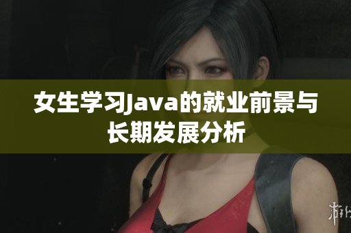 女生学习Java的就业前景与长期发展分析