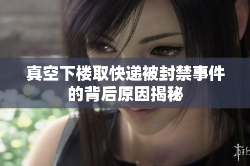 真空下楼取快递被封禁事件的背后原因揭秘