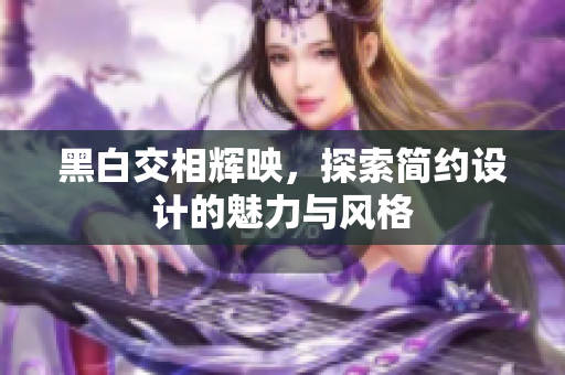 黑白交相辉映，探索简约设计的魅力与风格