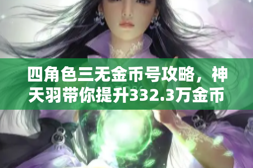 四角色三无金币号攻略，神天羽带你提升332.3万金币实力