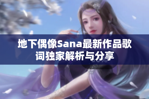 地下偶像Sana最新作品歌词独家解析与分享