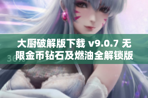 大厨破解版下载 v9.0.7 无限金币钻石及燃油全解锁版分享
