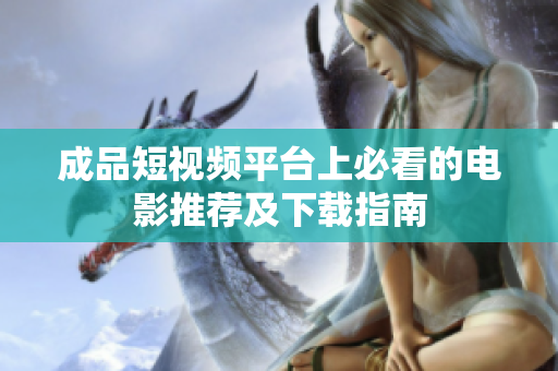成品短视频平台上必看的电影推荐及下载指南