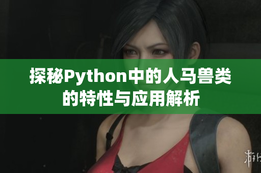 探秘Python中的人马兽类的特性与应用解析