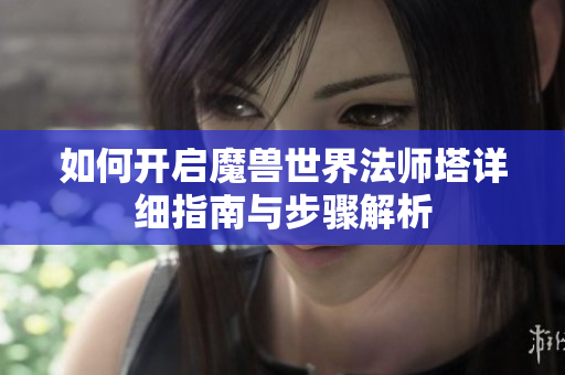 如何开启魔兽世界法师塔详细指南与步骤解析