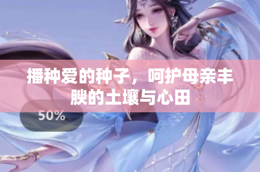 播种爱的种子，呵护母亲丰腴的土壤与心田