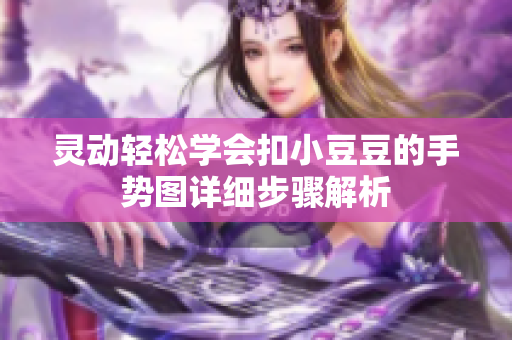 灵动轻松学会扣小豆豆的手势图详细步骤解析