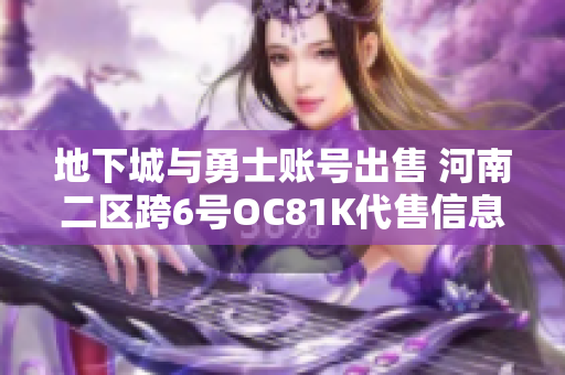 地下城与勇士账号出售 河南二区跨6号OC81K代售信息
