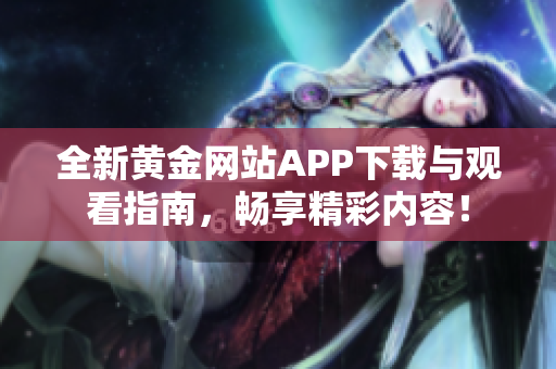 全新黄金网站APP下载与观看指南，畅享精彩内容！