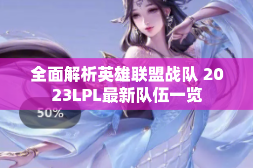 全面解析英雄联盟战队 2023LPL最新队伍一览