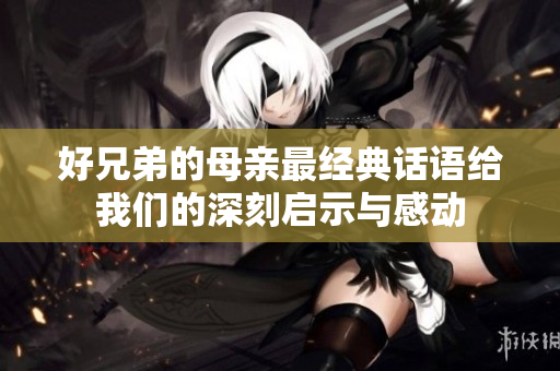 好兄弟的母亲最经典话语给我们的深刻启示与感动