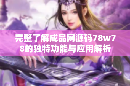 完整了解成品网源码78w78的独特功能与应用解析