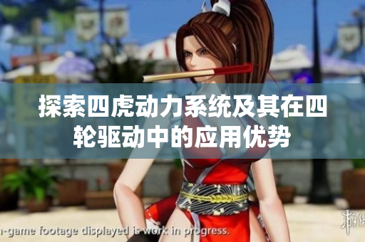 探索四虎动力系统及其在四轮驱动中的应用优势