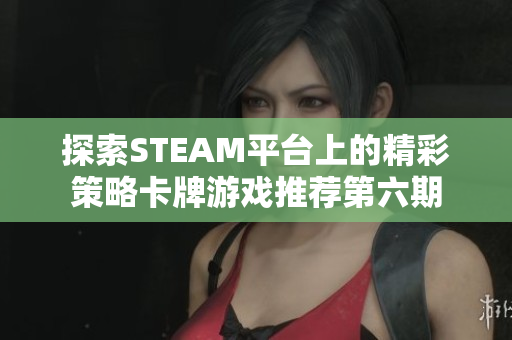 探索STEAM平台上的精彩策略卡牌游戏推荐第六期