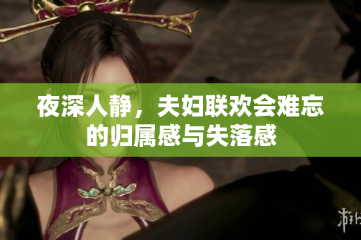 夜深人静，夫妇联欢会难忘的归属感与失落感