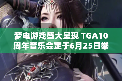 梦电游戏盛大呈现 TGA10周年音乐会定于6月25日举行