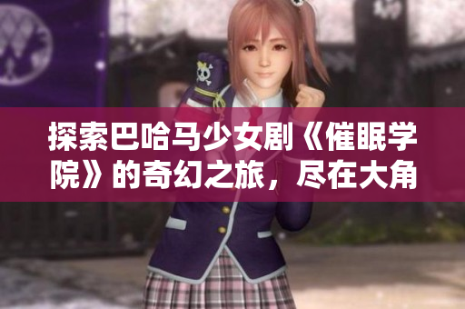 探索巴哈马少女剧《催眠学院》的奇幻之旅，尽在大角影院TC版在线看