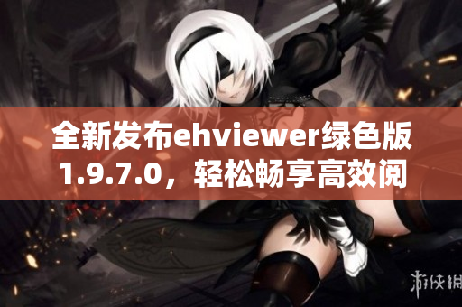 全新发布ehviewer绿色版1.9.7.0，轻松畅享高效阅读体验