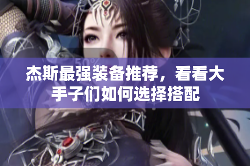 杰斯最强装备推荐，看看大手子们如何选择搭配