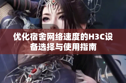 优化宿舍网络速度的H3C设备选择与使用指南