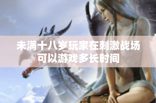 未满十八岁玩家在刺激战场可以游戏多长时间