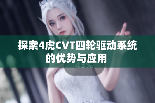 探索4虎CVT四轮驱动系统的优势与应用 