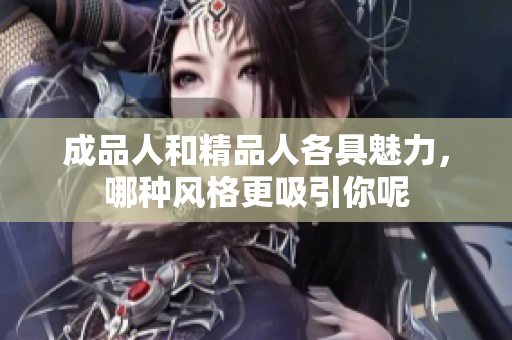 成品人和精品人各具魅力，哪种风格更吸引你呢
