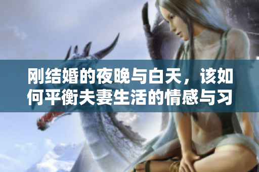 刚结婚的夜晚与白天，该如何平衡夫妻生活的情感与习惯