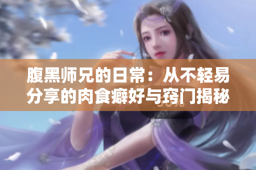 腹黑师兄的日常：从不轻易分享的肉食癖好与窍门揭秘