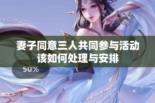 妻子同意三人共同参与活动该如何处理与安排