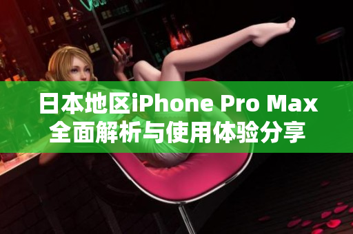 日本地区iPhone Pro Max全面解析与使用体验分享