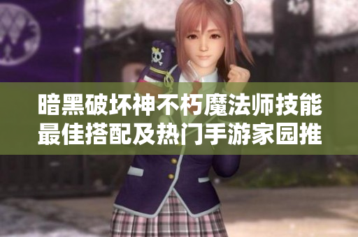 暗黑破坏神不朽魔法师技能最佳搭配及热门手游家园推荐