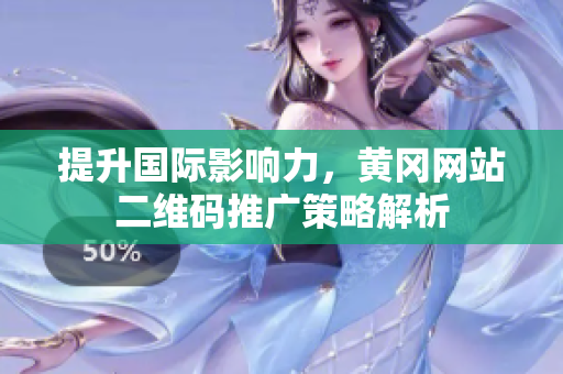 提升国际影响力，黄冈网站二维码推广策略解析