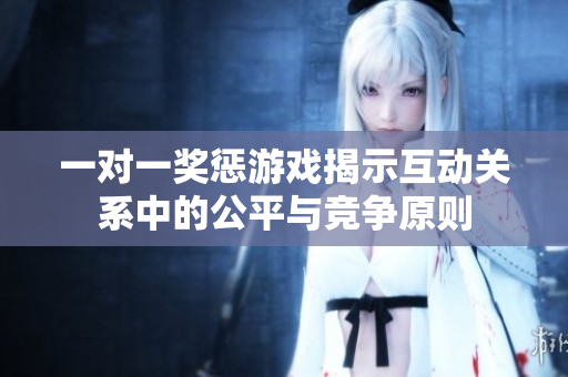 一对一奖惩游戏揭示互动关系中的公平与竞争原则