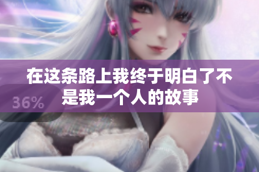 在这条路上我终于明白了不是我一个人的故事