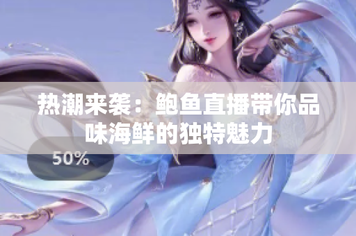 热潮来袭：鲍鱼直播带你品味海鲜的独特魅力