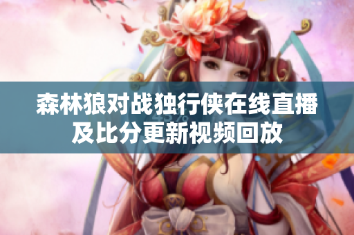 森林狼对战独行侠在线直播及比分更新视频回放