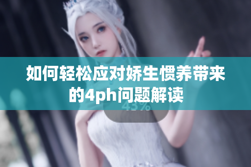 如何轻松应对娇生惯养带来的4ph问题解读