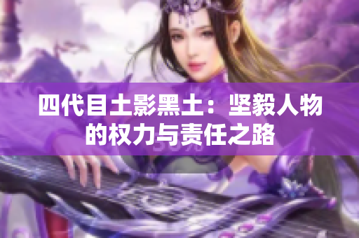 四代目土影黑土：坚毅人物的权力与责任之路