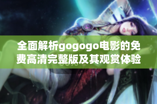 全面解析gogogo电影的免费高清完整版及其观赏体验