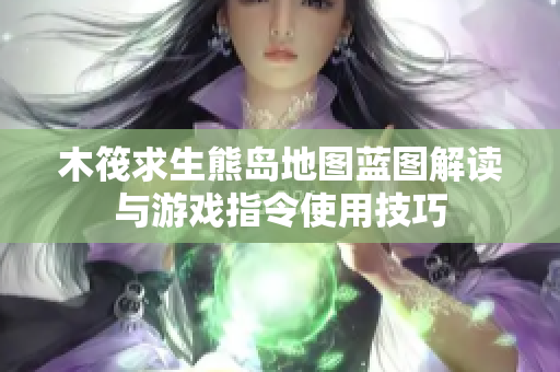 木筏求生熊岛地图蓝图解读与游戏指令使用技巧
