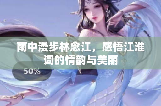 雨中漫步林念江，感悟江淮词的情韵与美丽