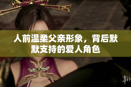 人前温柔父亲形象，背后默默支持的爱人角色