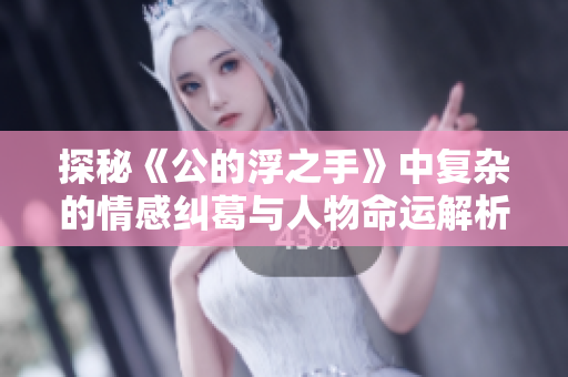 探秘《公的浮之手》中复杂的情感纠葛与人物命运解析